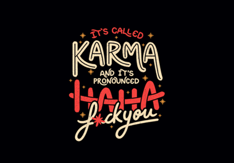 It's Called Karma and Its Pronounced Haha Fuck You