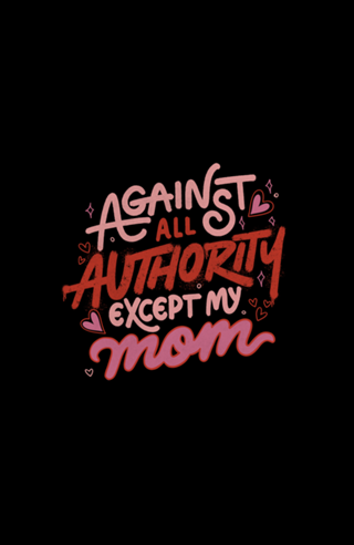 Against All Authority Except My Mom