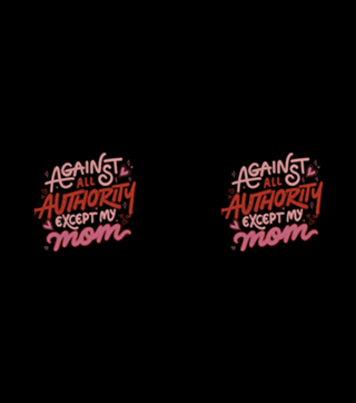 Against All Authority Except My Mom