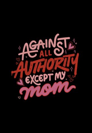 Against All Authority Except My Mom