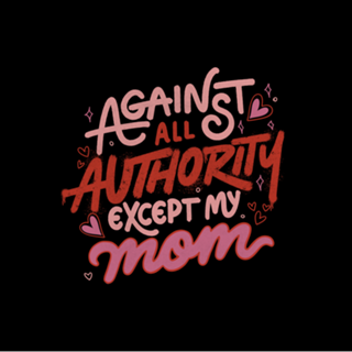 Against All Authority Except My Mom