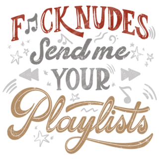 F*ck Nudes Send Me Your Playlists