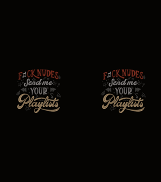 F*ck Nudes Send Me Your Playlists
