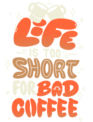 Life is Too Short for Bad Coffee