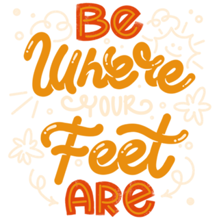Be Where Your Feet Are