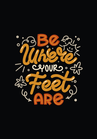 Be Where Your Feet Are