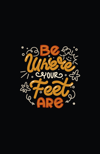 Be Where Your Feet Are