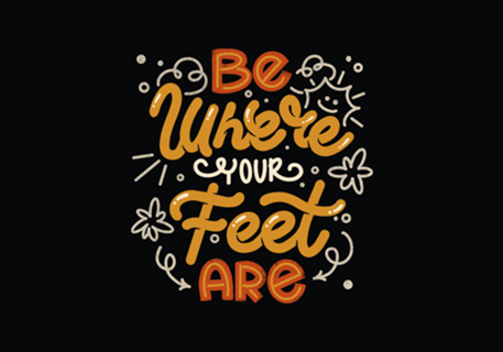 Be Where Your Feet Are