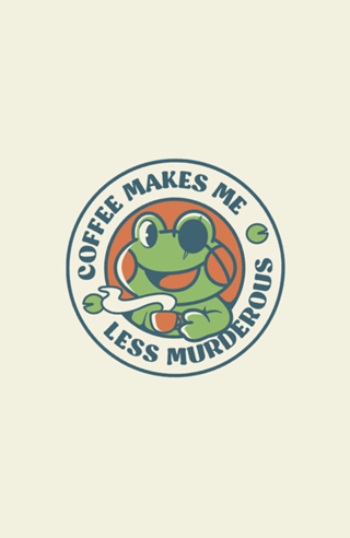 Coffee Makes me Feel Less Murderous Frog