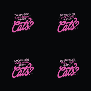 Do You Guys Ever Think About Cats?