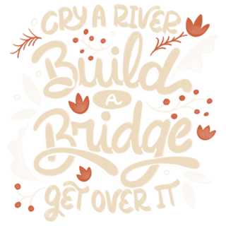 Cry A River Build A Bridge Get Over It