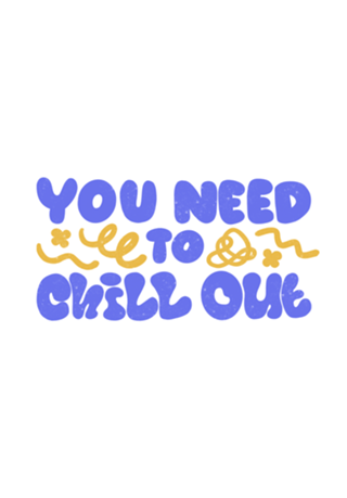 You Need to Chill Out