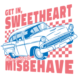 Get In Sweetheart, We're Going To Misbehave!