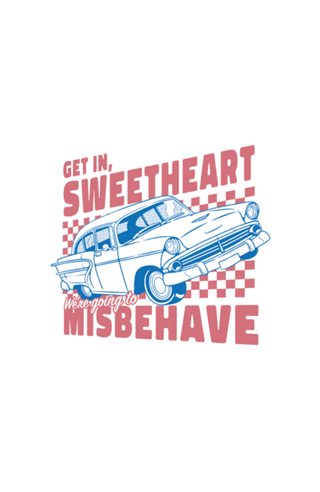 Get In Sweetheart, We're Going To Misbehave!