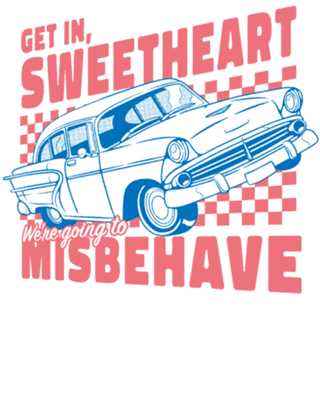 Get In Sweetheart, We're Going To Misbehave!