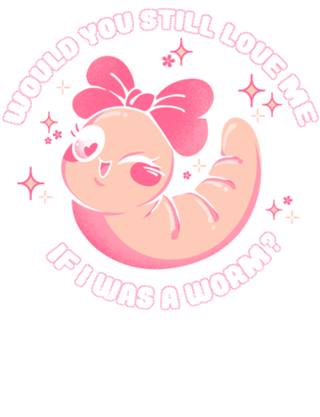 Would You Still Love Me If I Was a Worm?