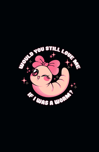 Would You Still Love Me If I Was a Worm?