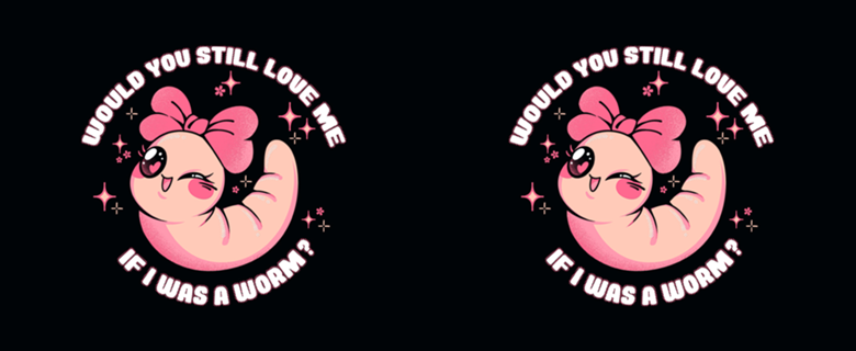 Would You Still Love Me If I Was a Worm?