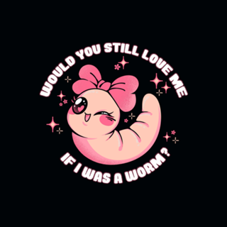 Would You Still Love Me If I Was a Worm?