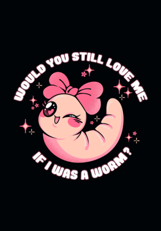 Would You Still Love Me If I Was a Worm?