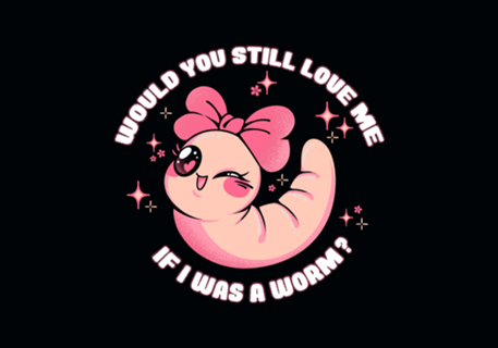Would You Still Love Me If I Was a Worm?