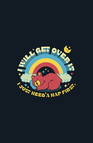 I Will Get Over It, I Just Need a Nap First Bear