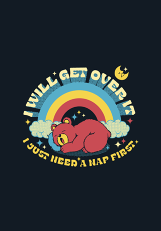 I Will Get Over It, I Just Need a Nap First Bear