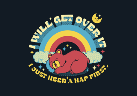 I Will Get Over It, I Just Need a Nap First Bear