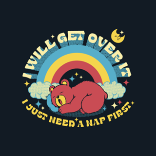 I Will Get Over It, I Just Need a Nap First Bear