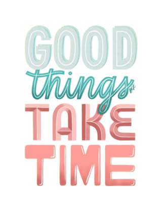 Good Things Take Time
