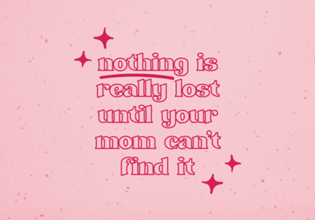 Nothing is really lost until your mom...