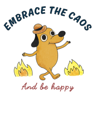 Embrace the chaos and be happy
