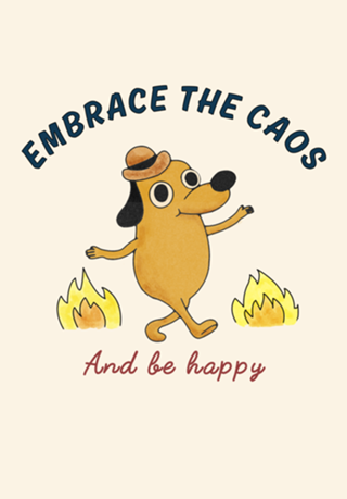 Embrace the chaos and be happy