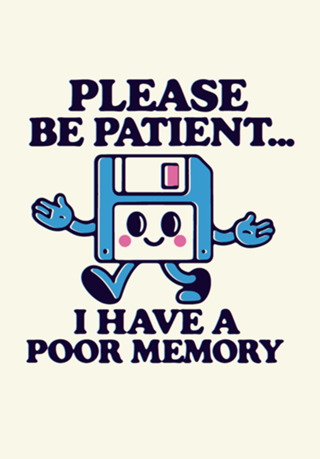 Please be patient... I have a poor memory