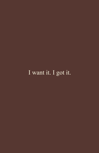 I want it. I got it.