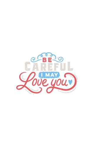 BE CAREFUL: I may love you