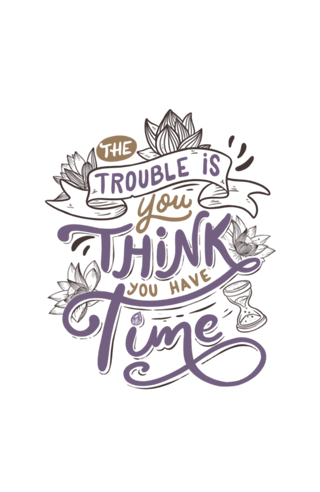 The trouble is, you think you have time