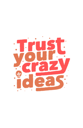 Trust Your Crazy Ideas