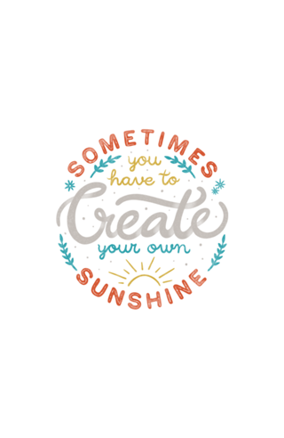 Sometimes You have To Create Your Own Sunshine