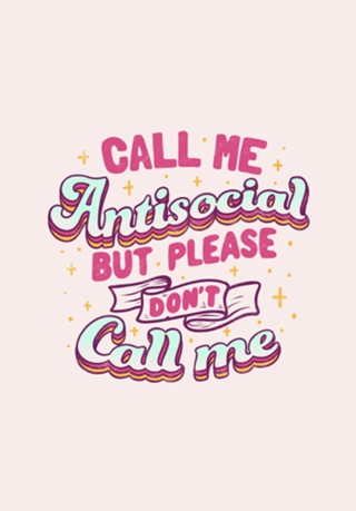 Call Me Antisocial But Please Don't Call Me