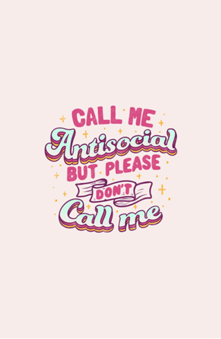 Call Me Antisocial But Please Don't Call Me