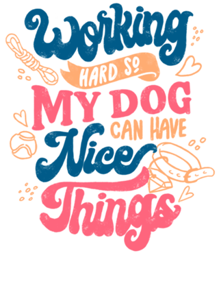 Working Hard So My Dog Can Have Nice Things