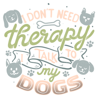 I Don’t Need Therapy I Talk To My Dogs