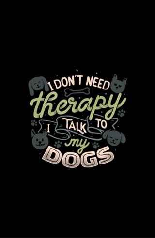 I Don’t Need Therapy I Talk To My Dogs