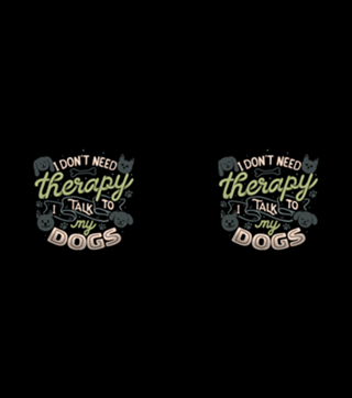 I Don’t Need Therapy I Talk To My Dogs