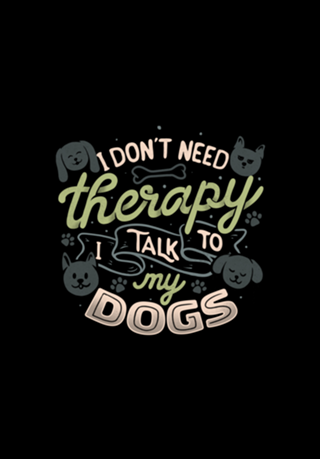 I Don’t Need Therapy I Talk To My Dogs
