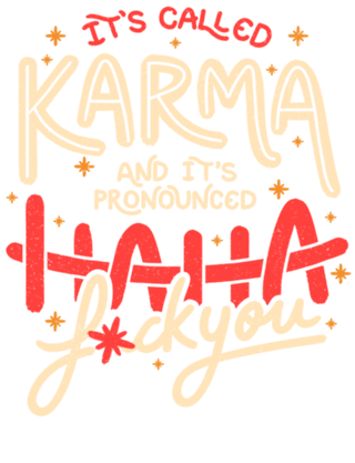 It's Called Karma and Its Pronounced Haha Fuck You