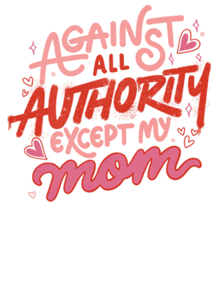 Against All Authority Except My Mom