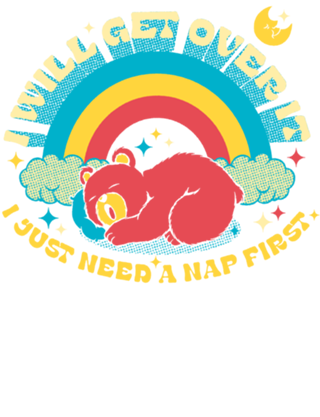 I Will Get Over It, I Just Need a Nap First Bear