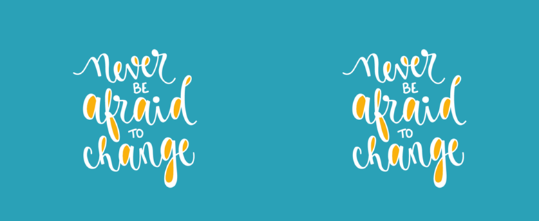 Never be afraid to change